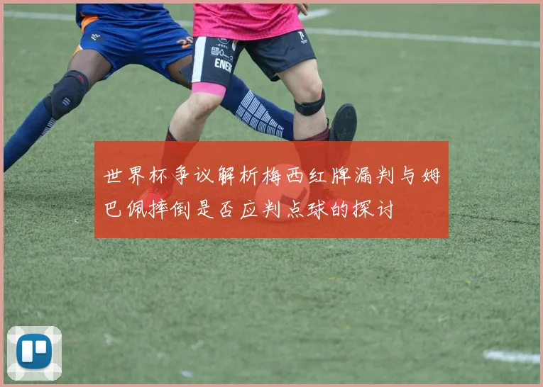 世界杯争议解析梅西红牌漏判与姆巴佩摔倒是否应判点球的探讨