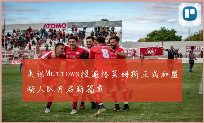 美记Murrows报道格莱姆斯正式加盟湖人队开启新篇章